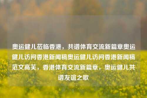 奥运健儿莅临香港，共谱体育交流新篇章奥运健儿访问香港新闻稿奥运健儿访问香港新闻稿范文高芙，香港体育交流新篇章，奥运健儿共谱友谊之歌，香港体育盛事，奥运健儿共谱友谊之歌，开启交流新篇章-第1张图片-香港亚特