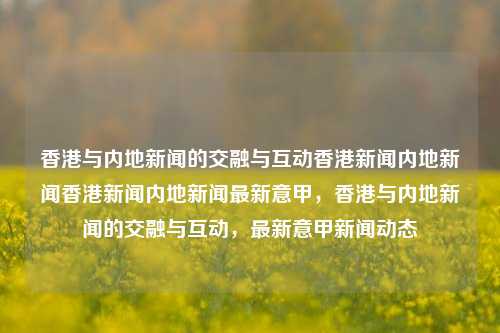 香港与内地新闻的交融与互动香港新闻内地新闻香港新闻内地新闻最新意甲，香港与内地新闻的交融与互动，最新意甲新闻动态，香港与内地新闻的交融与互动，意甲赛事新闻最新动态-第1张图片-香港亚特