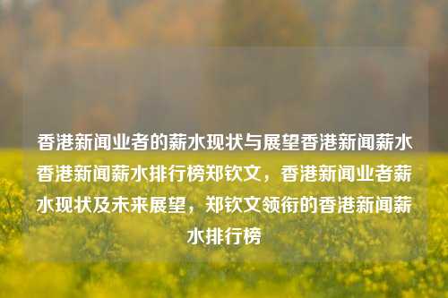 香港新闻业者的薪水现状与展望香港新闻薪水香港新闻薪水排行榜郑钦文，香港新闻业者薪水现状及未来展望，郑钦文领衔的香港新闻薪水排行榜，香港新闻业者薪水现状及未来展望，郑钦文领衔的薪水排行榜解析-第1张图片-香港亚特