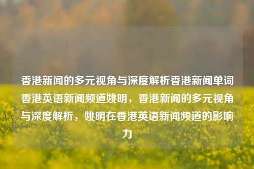 香港新闻的多元视角与深度解析香港新闻单词香港英语新闻频道姚明，香港新闻的多元视角与深度解析，姚明在香港英语新闻频道的影响力，香港新闻的多元视角与姚明在香港英语新闻频道的影响力深度解析-第1张图片-香港亚特