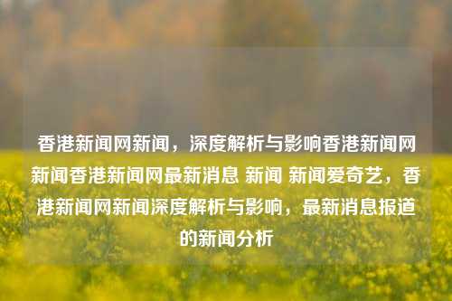 香港新闻网新闻，深度解析与影响香港新闻网新闻香港新闻网最新消息 新闻 新闻爱奇艺，香港新闻网新闻深度解析与影响，最新消息报道的新闻分析，香港新闻网新闻深度解析与影响，最新报道的新闻分析-第1张图片-香港亚特