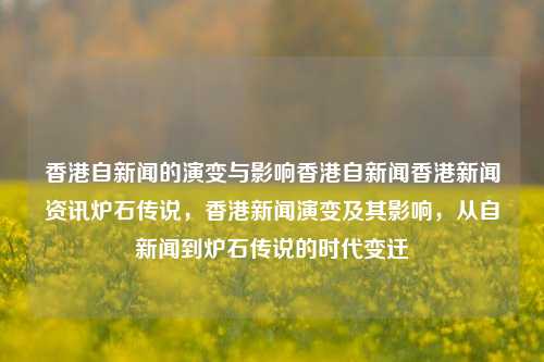 香港自新闻的演变与影响香港自新闻香港新闻资讯炉石传说，香港新闻演变及其影响，从自新闻到炉石传说的时代变迁，香港新闻自媒体的崛起与影响，从自新闻到炉石传说的时代变迁-第1张图片-香港亚特