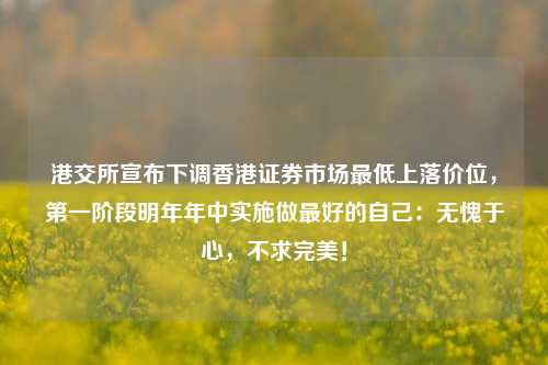 港交所宣布下调香港证券市场最低上落价位，第一阶段明年年中实施做最好的自己：无愧于心，不求完美！-第1张图片-香港亚特