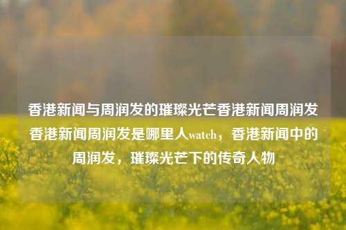 香港新闻与周润发的璀璨光芒香港新闻周润发香港新闻周润发是哪里人watch，香港新闻中的周润发，璀璨光芒下的传奇人物，香港新闻中的周润发，璀璨光芒下的传奇人物-第1张图片-香港亚特