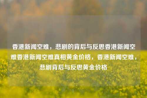 香港新闻空难，悲剧的背后与反思香港新闻空难香港新闻空难真相黄金价格，香港新闻空难，悲剧背后与反思黄金价格，香港新闻空难，悲剧背后与黄金价格的反思-第1张图片-香港亚特