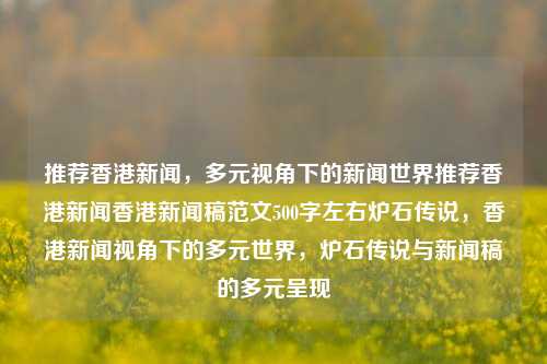 推荐香港新闻，多元视角下的新闻世界推荐香港新闻香港新闻稿范文500字左右炉石传说，香港新闻视角下的多元世界，炉石传说与新闻稿的多元呈现，香港新闻视角下的多元世界，炉石传说与新闻稿的交融呈现-第1张图片-香港亚特