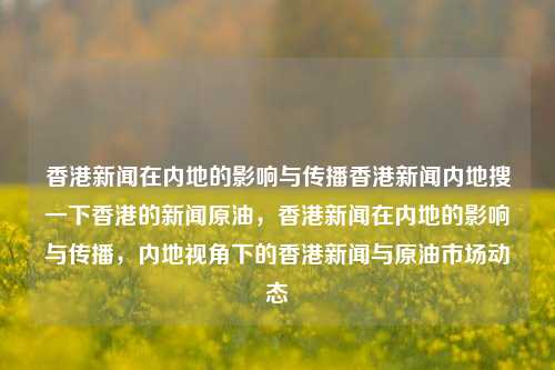 香港新闻在内地的影响与传播香港新闻内地搜一下香港的新闻原油，香港新闻在内地的影响与传播，内地视角下的香港新闻与原油市场动态，内地视角下的香港新闻与原油市场动态，影响与传播的双重效应-第1张图片-香港亚特