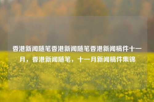 香港新闻随笔香港新闻随笔香港新闻稿件十一月，香港新闻随笔，十一月新闻稿件集锦，香港十一月新闻随笔集锦-第1张图片-香港亚特