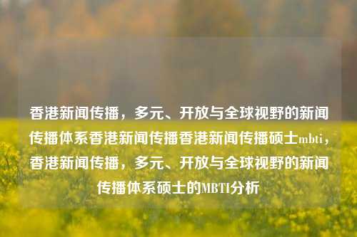 香港新闻传播，多元、开放与全球视野的新闻传播体系香港新闻传播香港新闻传播硕士mbti，香港新闻传播，多元、开放与全球视野的新闻传播体系硕士的MBTI分析，香港新闻传播，多元、开放与全球视野的新闻传播体系硕士的MBTI分析-第1张图片-香港亚特