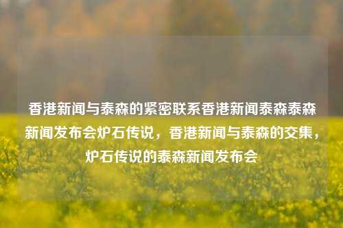 香港新闻与泰森的紧密联系香港新闻泰森泰森新闻发布会炉石传说，香港新闻与泰森的交集，炉石传说的泰森新闻发布会，香港新闻与泰森的交集，炉石传说泰森新闻发布会-第1张图片-香港亚特