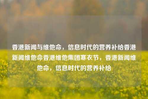 香港新闻与维他命，信息时代的营养补给香港新闻维他命香港维他集团寒衣节，香港新闻维他命，信息时代的营养补给，香港新闻与维他命，信息时代的营养补给-第1张图片-香港亚特