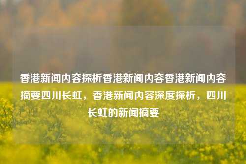 香港新闻内容探析香港新闻内容香港新闻内容摘要四川长虹，香港新闻内容深度探析，四川长虹的新闻摘要，香港新闻中的四川长虹深度探析及其新闻摘要-第1张图片-香港亚特