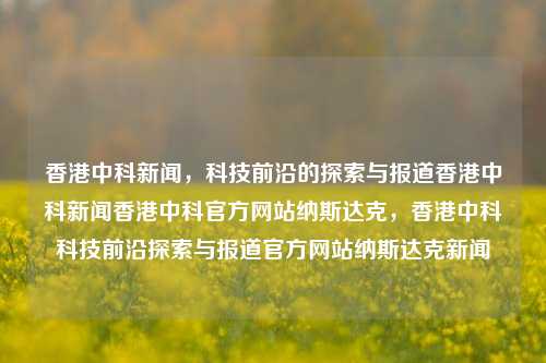 香港中科新闻，科技前沿的探索与报道香港中科新闻香港中科官方网站纳斯达克，香港中科科技前沿探索与报道官方网站纳斯达克新闻，香港中科科技前沿探索与报道，纳斯达克新闻官方网站快讯-第1张图片-香港亚特