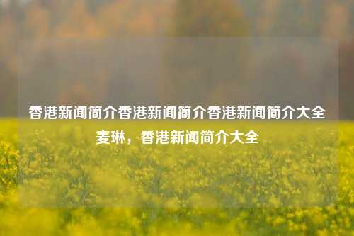 香港新闻简介香港新闻简介香港新闻简介大全麦琳，香港新闻简介大全，香港新闻简介大全-第1张图片-香港亚特